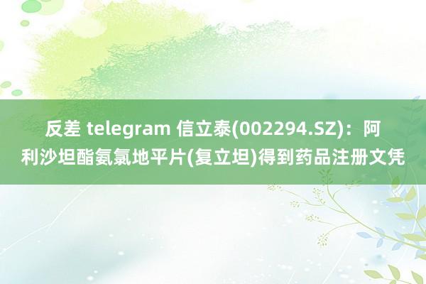 反差 telegram 信立泰(002294.SZ)：阿利沙坦酯氨氯地平片(复立坦)得到药品注册文凭