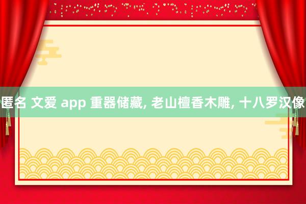 匿名 文爱 app 重器储藏， 老山檀香木雕， 十八罗汉像